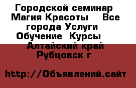 Городской семинар “Магия Красоты“ - Все города Услуги » Обучение. Курсы   . Алтайский край,Рубцовск г.